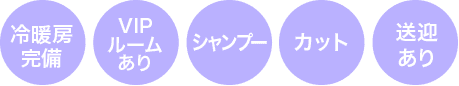 冷暖房完備・VIPルームあり・シャンプー・カット・送迎あり